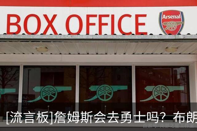 [流言板]詹姆斯会去勇士吗？布朗尼：我不知道，如果他去了会很疯狂